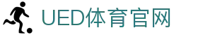 UED体育官网 - 体育平台品牌服务官网